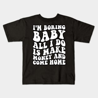 I'm boring baby all I do is make money and come home Kids T-Shirt